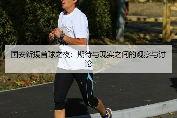国安新援首球之夜：期待与现实之间的观察与讨论