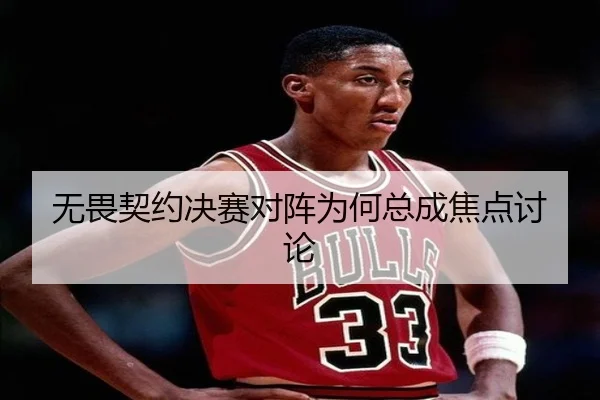 无畏契约决赛对阵为何总成焦点讨论