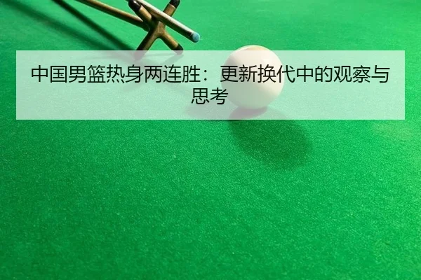 中国男篮热身两连胜：更新换代中的观察与思考